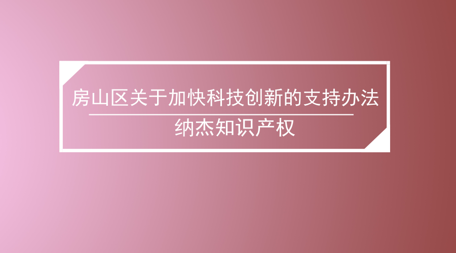 房山区关于加快科技创新的支持办法 房山区关于加快科技创新的支持办法