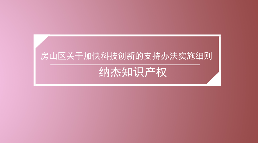 房山区关于加快科技创新的支持办法实施细则 房山区关于加快科技创新的支持办法实施细则