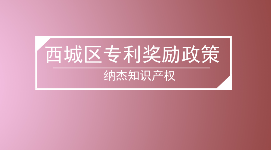 西城区专利奖励政策 西城区专利奖励政策