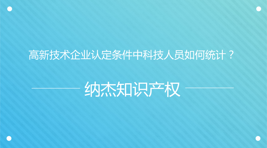 高新技术企业认定条件中科技人员如何统计? 高新技术企业认定条件中科技人员如何统计?