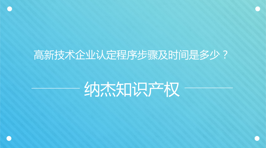 高新技术企业认定程序步骤及时间是多少? 高新技术企业认定程序步骤及时间是多少?