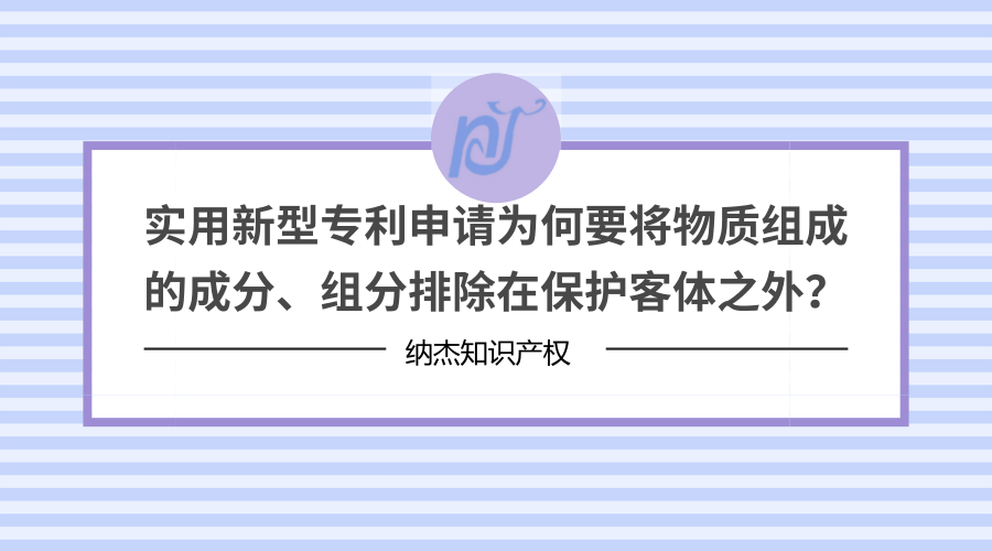 实用新型专利申请为何要将物质组成的成分、组分排除在保护客体之外? 实用新型专利申请为何要将物质组成的成分、组分排除在保护客体之外?