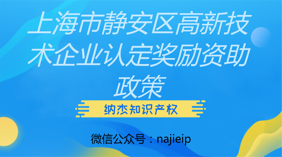 上海市静安区高新技术企业认定奖励资助政策 上海市静安区高新技术企业认定奖励资助政策