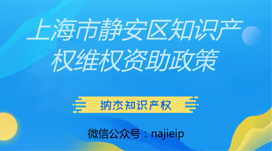 上海市静安区知识产权维权资助政策 上海市静安区知识产权维权资助政策