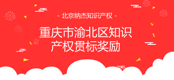 重庆渝北知识产权贯标奖励 重庆渝北知识产权贯标奖励