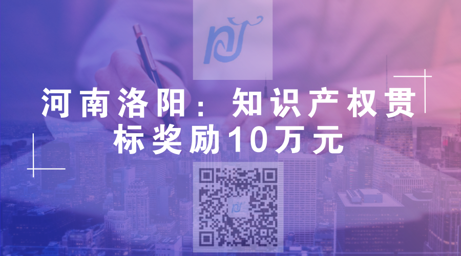 河南洛阳:通过知识产权贯标企业奖励10万元 河南洛阳:通过知识产权贯标企业奖励10万元