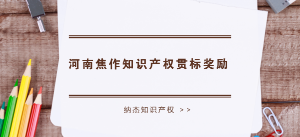 河南焦作知识产权贯标奖励 河南焦作知识产权贯标奖励