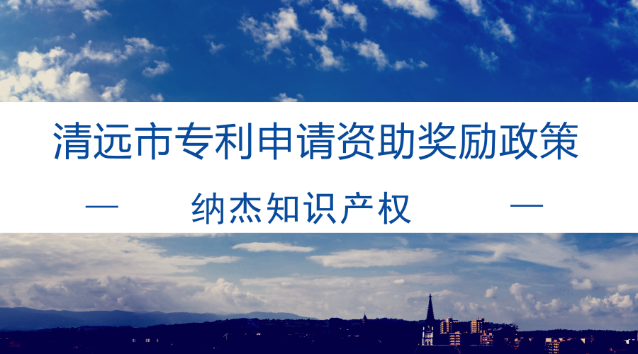 清远市专利申请资助奖励政策 清远市专利申请资助奖励政策