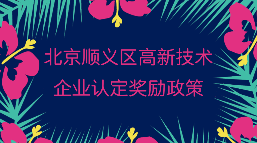 北京顺义区高新技术企业认定奖励政策 北京顺义区高新技术企业认定奖励政策