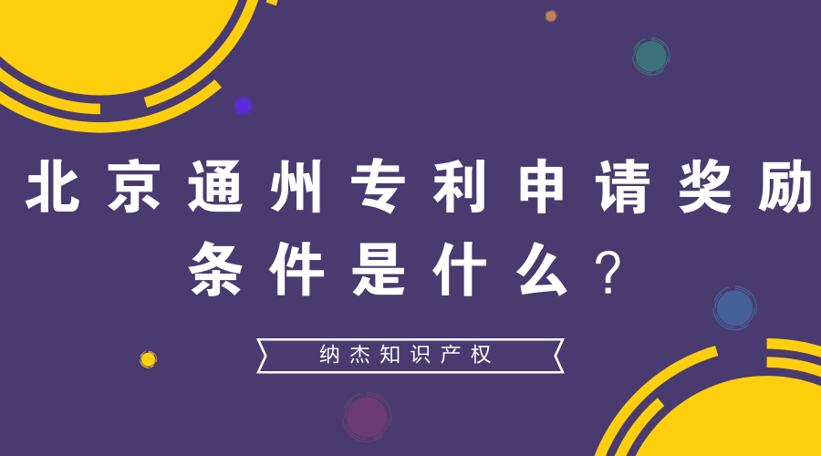 北京通州专利申请奖励条件是什么? 北京通州专利申请奖励条件是什么?