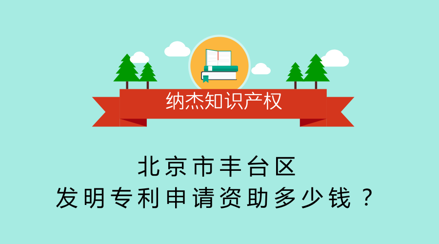北京市丰台区发明专利申请资助多少钱? 北京市丰台区发明专利申请资助多少钱?