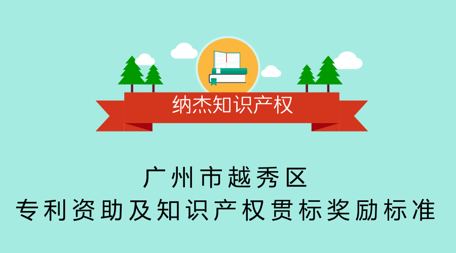 广州市越秀区专利资助及知识产权贯标奖励标准 广州市越秀区专利资助及知识产权贯标奖励标准