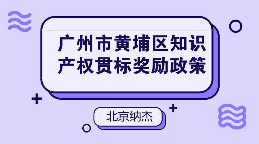广州市黄埔区知识产权贯标奖励标准 广州市黄埔区知识产权贯标奖励标准