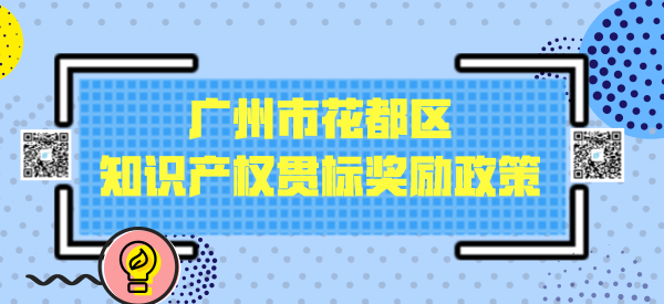 广州市花都区知识产权贯标奖励政策 广州市花都区知识产权贯标奖励政策