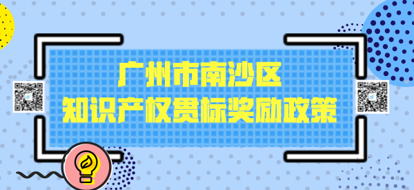 广州市南沙区知识产权贯标奖励政策:一次性给予15万元资助 广州市南沙区知识产权贯标奖励政策:一次性给予15万元资助
