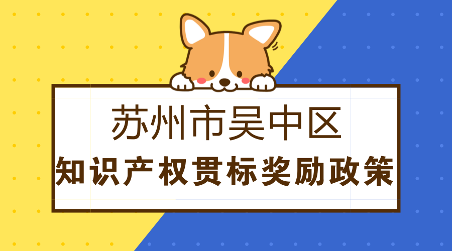 苏州市吴中区知识产权贯标奖励政策 苏州市吴中区知识产权贯标奖励政策