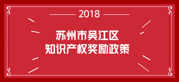 2018年苏州市吴江区知识产权贯标奖励及专利申请资助政策 2018年苏州市吴江区知识产权贯标奖励及专利申请资助政策