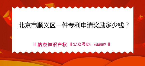 北京市顺义区一件专利申请奖励多少钱? 北京市顺义区一件专利申请奖励多少钱?