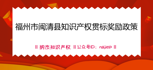 福州市闽清县知识产权贯标奖励政策 福州市闽清县知识产权贯标奖励政策