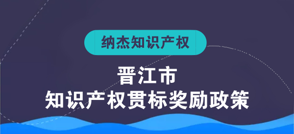 晋江市知识产权贯标奖励政策 晋江市知识产权贯标奖励政策