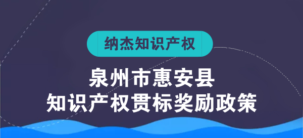 泉州市惠安县知识产权贯标奖励政策 泉州市惠安县知识产权贯标奖励政策