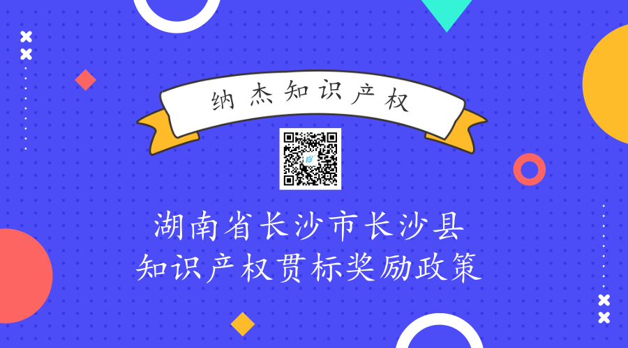 湖南省长沙市长沙县知识产权贯标奖励政策 湖南省长沙市长沙县知识产权贯标奖励政策
